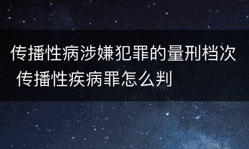 传播性病涉嫌犯罪的量刑档次 传播性疾病罪怎么判