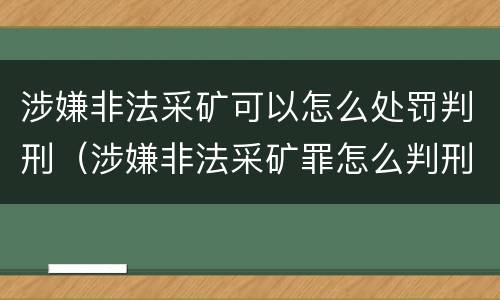 涉嫌非法采矿可以怎么处罚判刑（涉嫌非法采矿罪怎么判刑）