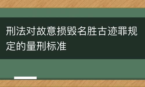 刑法对故意损毁名胜古迹罪规定的量刑标准