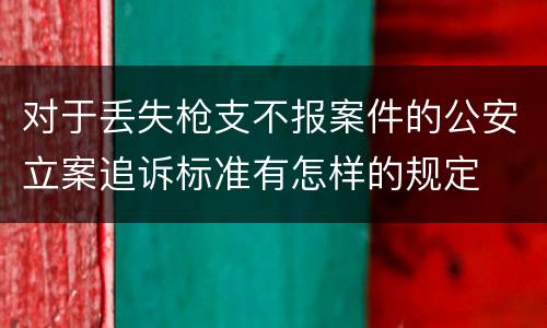 对于丢失枪支不报案件的公安立案追诉标准有怎样的规定