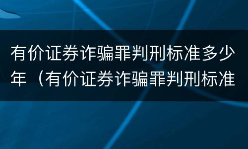 有价证券诈骗罪判刑标准多少年（有价证券诈骗罪判刑标准多少年以上）