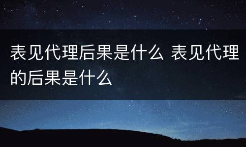 表见代理后果是什么 表见代理的后果是什么