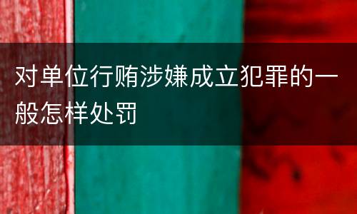 对单位行贿涉嫌成立犯罪的一般怎样处罚