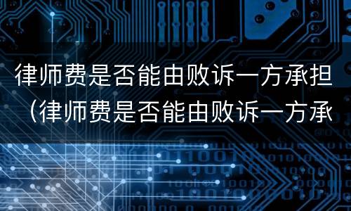 律师费是否能由败诉一方承担（律师费是否能由败诉一方承担责任）
