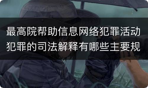 最高院帮助信息网络犯罪活动犯罪的司法解释有哪些主要规定