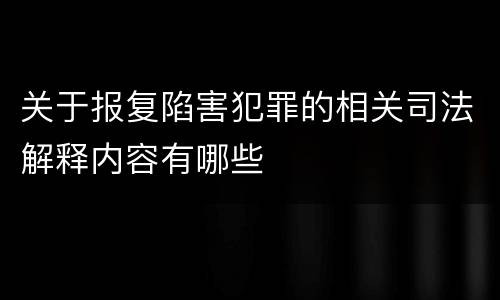 关于报复陷害犯罪的相关司法解释内容有哪些