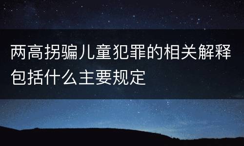 两高拐骗儿童犯罪的相关解释包括什么主要规定