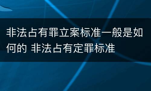 非法占有罪立案标准一般是如何的 非法占有定罪标准
