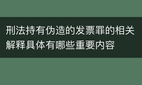 刑法持有伪造的发票罪的相关解释具体有哪些重要内容