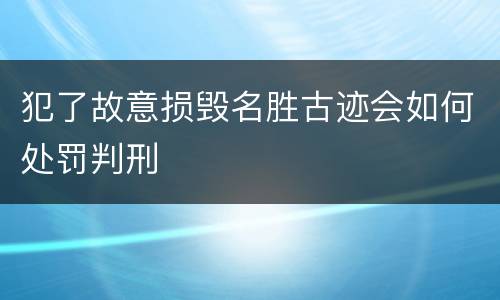 犯了故意损毁名胜古迹会如何处罚判刑