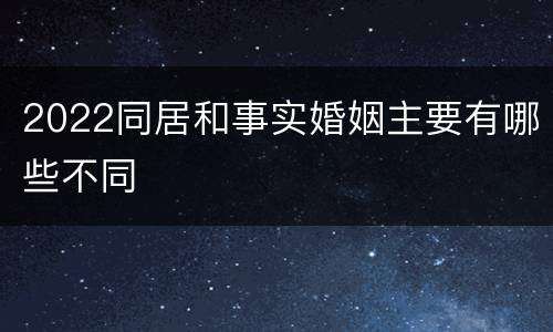 2022同居和事实婚姻主要有哪些不同