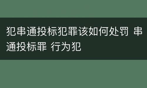 犯串通投标犯罪该如何处罚 串通投标罪 行为犯