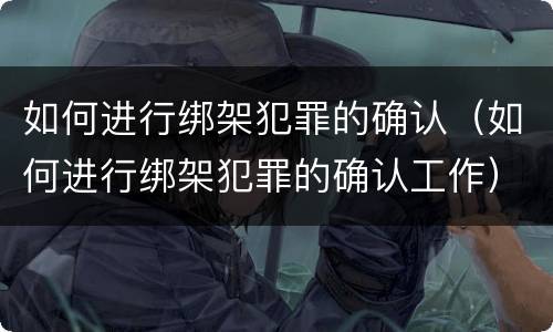 如何进行绑架犯罪的确认（如何进行绑架犯罪的确认工作）