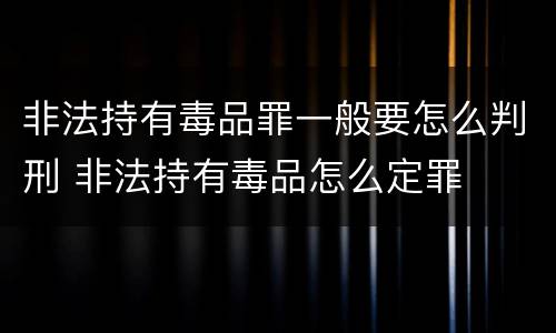 非法持有毒品罪一般要怎么判刑 非法持有毒品怎么定罪
