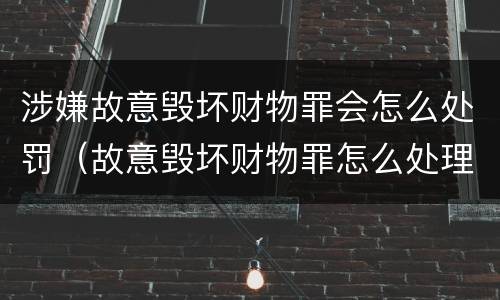 涉嫌故意毁坏财物罪会怎么处罚（故意毁坏财物罪怎么处理）