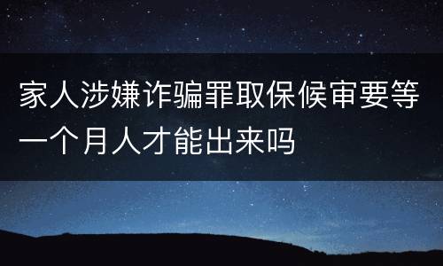 家人涉嫌诈骗罪取保候审要等一个月人才能出来吗