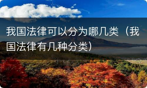 我国法律可以分为哪几类（我国法律有几种分类）