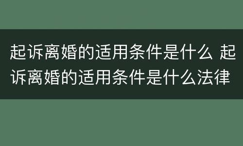 起诉离婚的适用条件是什么 起诉离婚的适用条件是什么法律