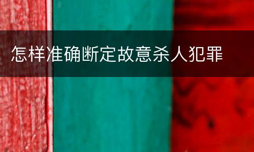 怎样准确断定故意杀人犯罪