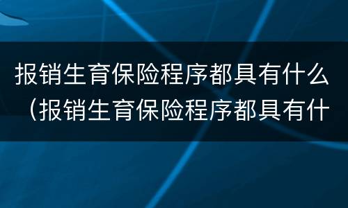 报销生育保险程序都具有什么（报销生育保险程序都具有什么性质）