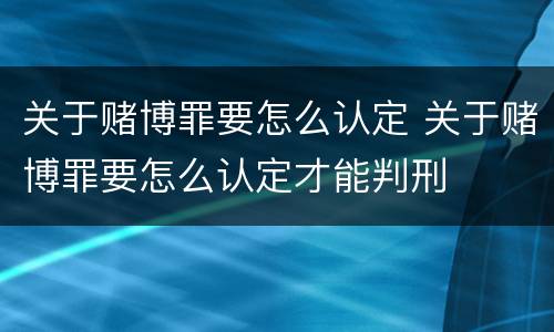 关于赌博罪要怎么认定 关于赌博罪要怎么认定才能判刑