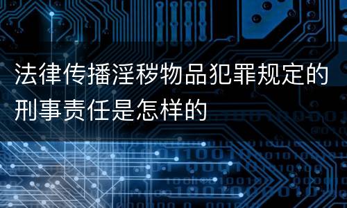 法律传播淫秽物品犯罪规定的刑事责任是怎样的