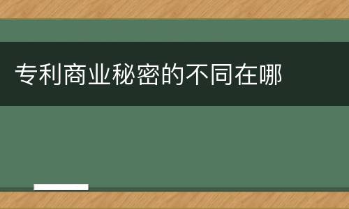 专利商业秘密的不同在哪