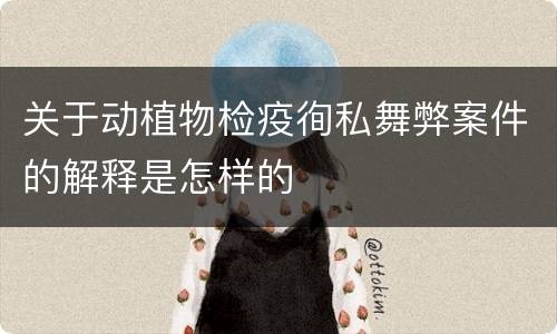 关于动植物检疫徇私舞弊案件的解释是怎样的