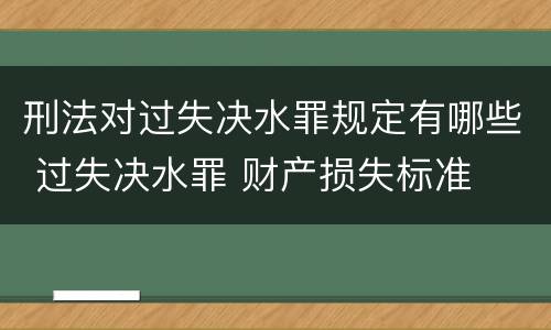 刑法对过失决水罪规定有哪些 过失决水罪 财产损失标准