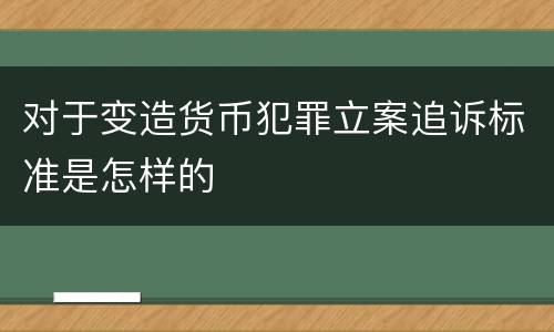 对于变造货币犯罪立案追诉标准是怎样的