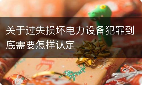关于过失损坏电力设备犯罪到底需要怎样认定