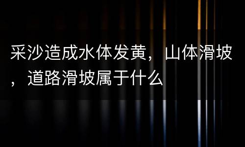 采沙造成水体发黄，山体滑坡，道路滑坡属于什么