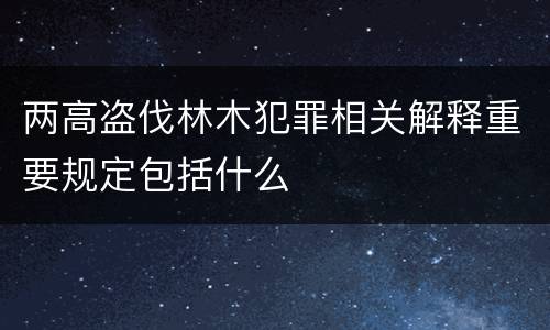 两高盗伐林木犯罪相关解释重要规定包括什么