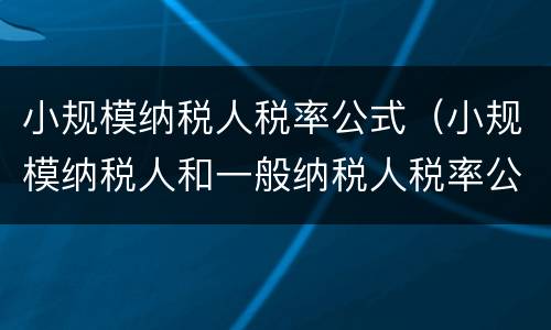 小规模纳税人税率公式（小规模纳税人和一般纳税人税率公式）