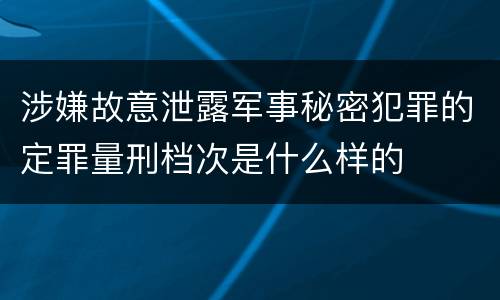 涉嫌故意泄露军事秘密犯罪的定罪量刑档次是什么样的