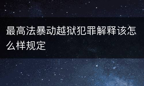 最高法暴动越狱犯罪解释该怎么样规定