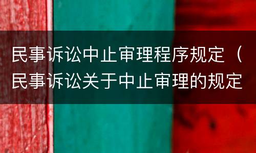 民事诉讼中止审理程序规定（民事诉讼关于中止审理的规定）
