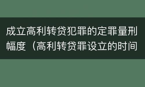 成立高利转贷犯罪的定罪量刑幅度（高利转贷罪设立的时间）