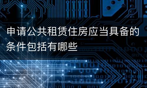 申请公共租赁住房应当具备的条件包括有哪些