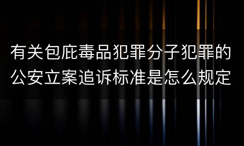 有关包庇毒品犯罪分子犯罪的公安立案追诉标准是怎么规定