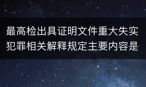 最高检出具证明文件重大失实犯罪相关解释规定主要内容是什么