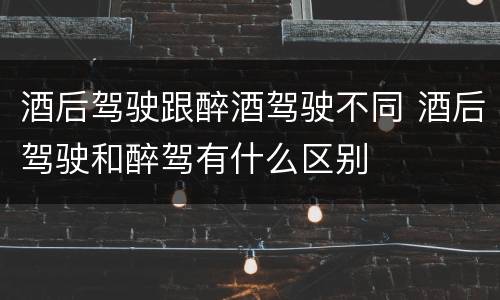 酒后驾驶跟醉酒驾驶不同 酒后驾驶和醉驾有什么区别