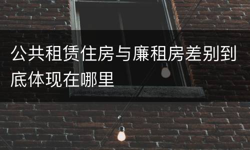 公共租赁住房与廉租房差别到底体现在哪里