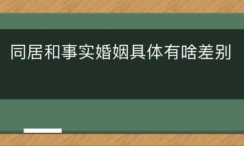 同居和事实婚姻具体有啥差别