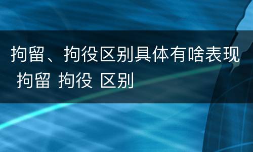 拘留、拘役区别具体有啥表现 拘留 拘役 区别