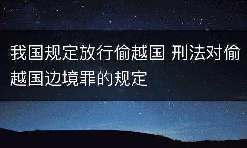 我国规定放行偷越国 刑法对偷越国边境罪的规定