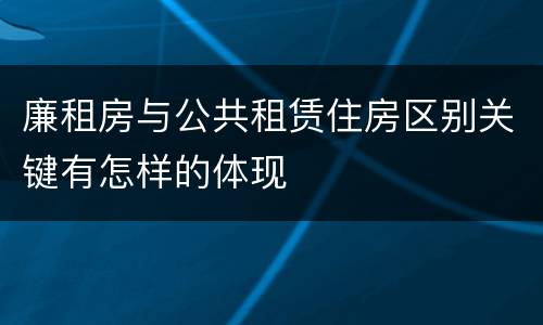 廉租房与公共租赁住房区别关键有怎样的体现