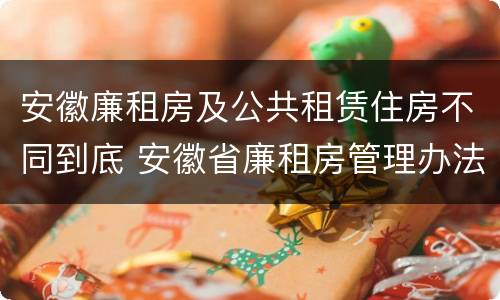 安徽廉租房及公共租赁住房不同到底 安徽省廉租房管理办法