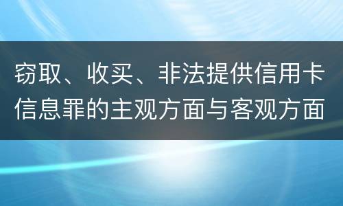 窃取、收买、非法提供信用卡信息罪的主观方面与客观方面