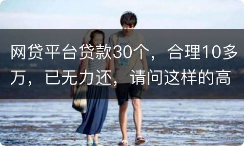 网贷平台贷款30个，合理10多万，已无力还，请问这样的高利贷要还吗